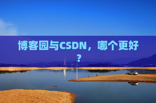 博客园与CSDN,哪个更好? 博客园与CSDN,哪个更好?